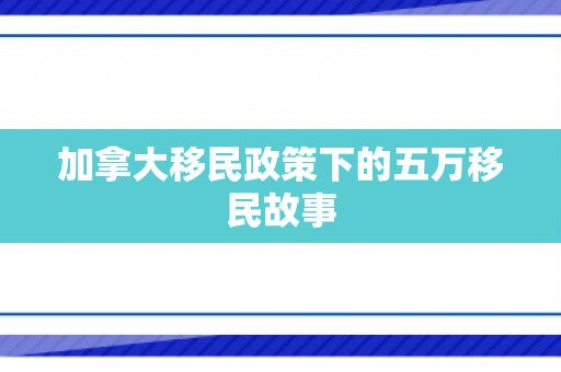 加拿大移民政策下的五万移民故事