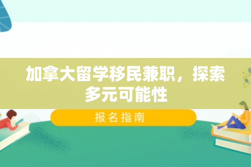 加拿大留学移民兼职，探索多元可能性