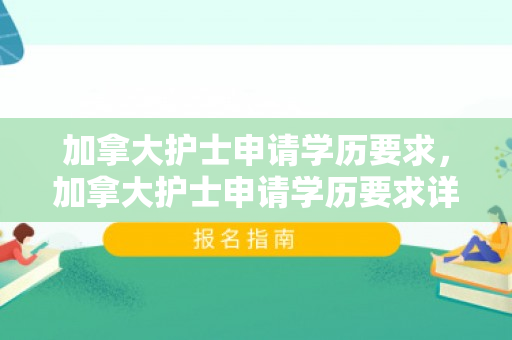 加拿大护士申请学历要求，加拿大护士申请学历要求详解