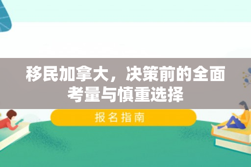 移民加拿大，决策前的全面考量与慎重选择