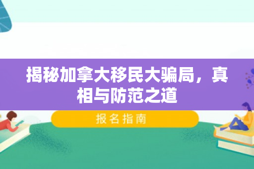 揭秘加拿大移民大骗局，真相与防范之道