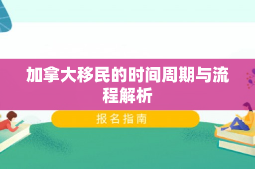 加拿大移民的时间周期与流程解析