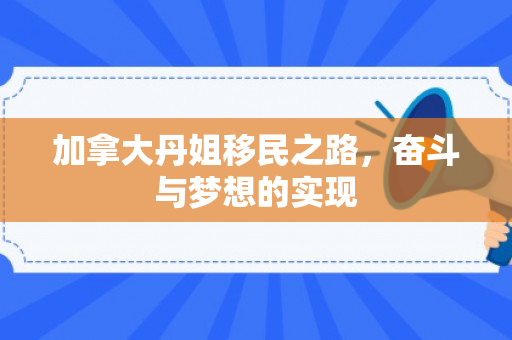 加拿大丹姐移民之路，奋斗与梦想的实现