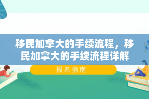 移民加拿大的手续流程，移民加拿大的手续流程详解