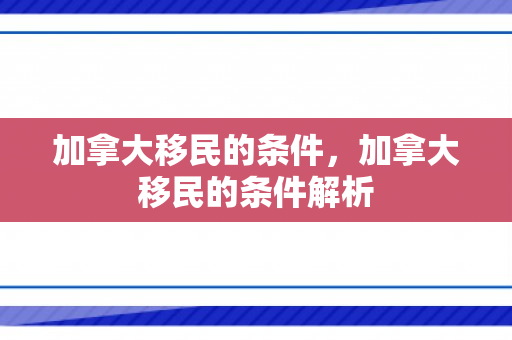 加拿大移民的条件，加拿大移民的条件解析