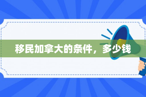 移民加拿大的条件，多少钱