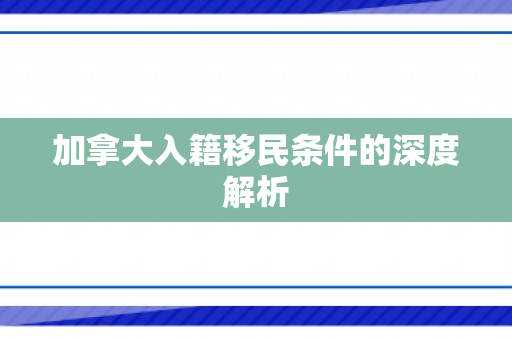 加拿大入籍移民条件的深度解析