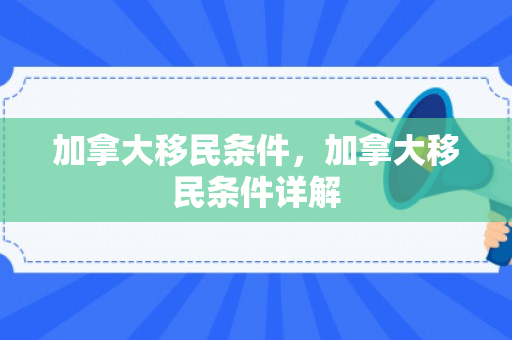 加拿大移民条件，加拿大移民条件详解