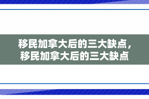 移民加拿大后的三大缺点，移民加拿大后的三大缺点