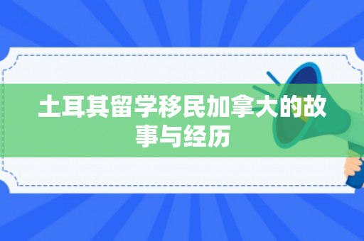 土耳其留学移民加拿大的故事与经历