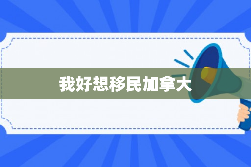 我好想移民加拿大