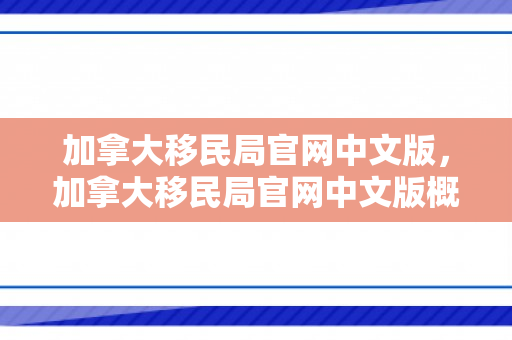 加拿大移民局官网中文版，加拿大移民局官网中文版概览