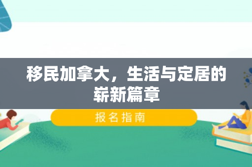 移民加拿大，生活与定居的崭新篇章