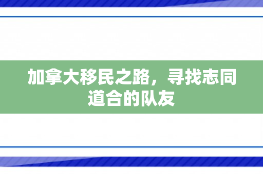 加拿大移民之路，寻找志同道合的队友