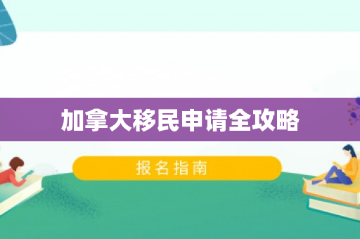 加拿大移民申请全攻略