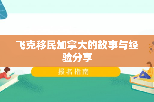 飞克移民加拿大的故事与经验分享