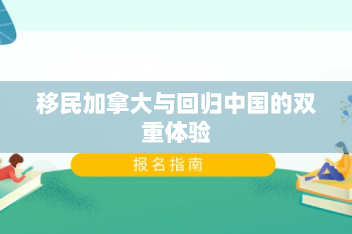 移民加拿大与回归中国的双重体验