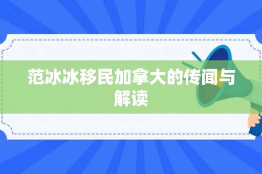 范冰冰移民加拿大的传闻与解读