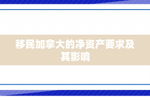移民加拿大的净资产要求及其影响